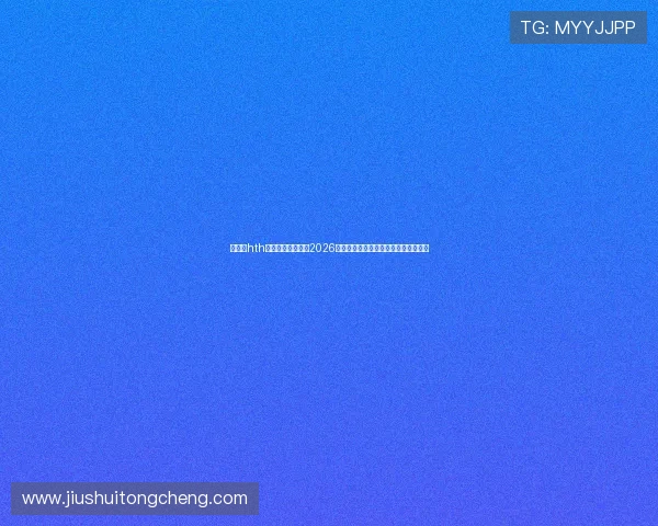 华体会hth最新登录地址提供2026年世界杯最新战况分析与精彩瞬间回顾