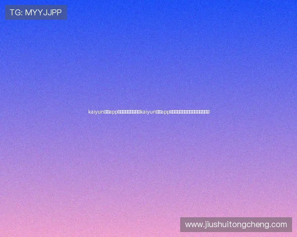 kaiyun体育app官方下载入口：下载kaiyun体育app畅享世界杯高清直播与实时比分更新